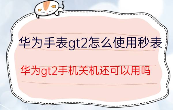 华为手表gt2怎么使用秒表 华为gt2手机关机还可以用吗？